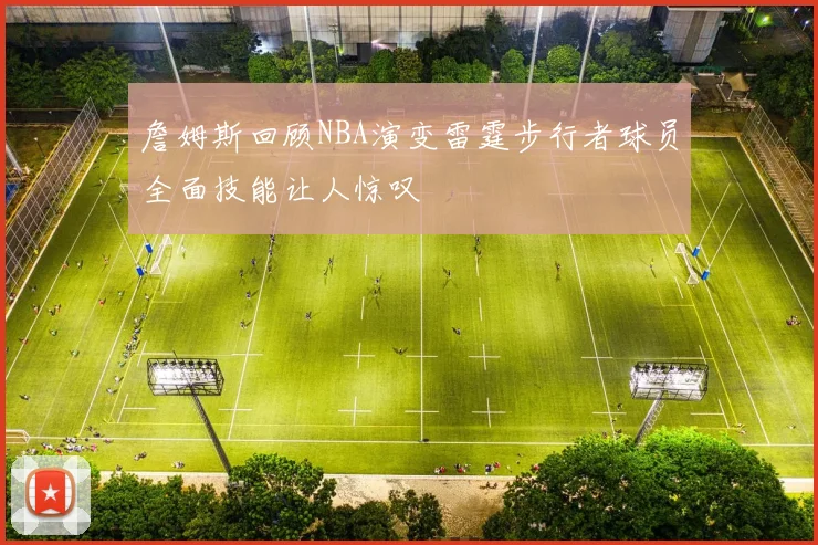 詹姆斯回顾NBA演变雷霆步行者球员全面技能让人惊叹