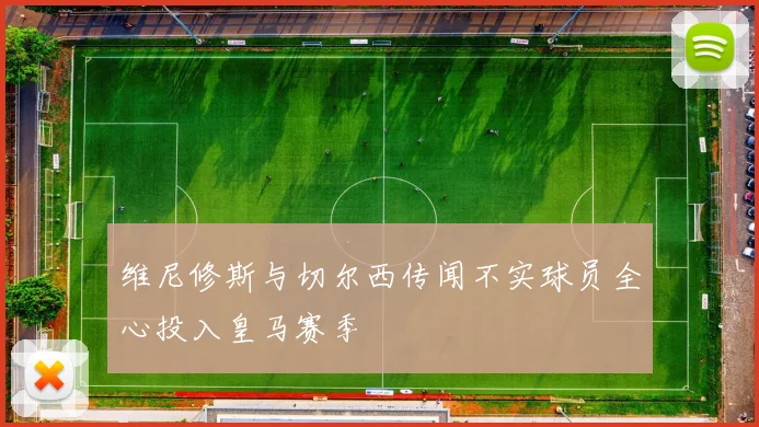 维尼修斯与切尔西传闻不实球员全心投入皇马赛季