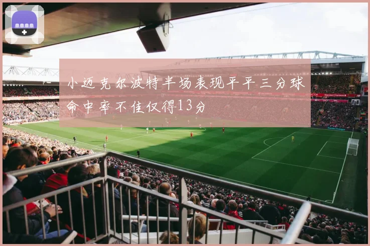小迈克尔波特半场表现平平三分球命中率不佳仅得13分