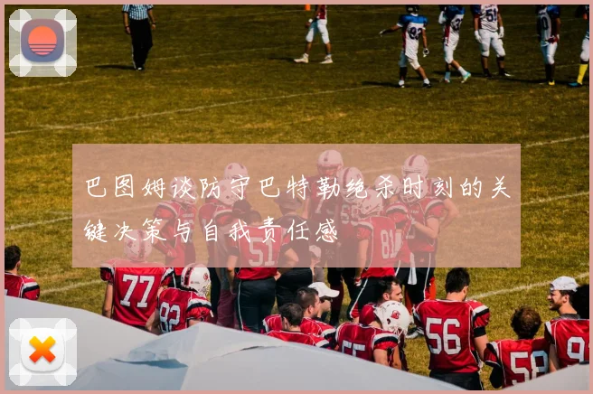 巴图姆谈防守巴特勒绝杀时刻的关键决策与自我责任感