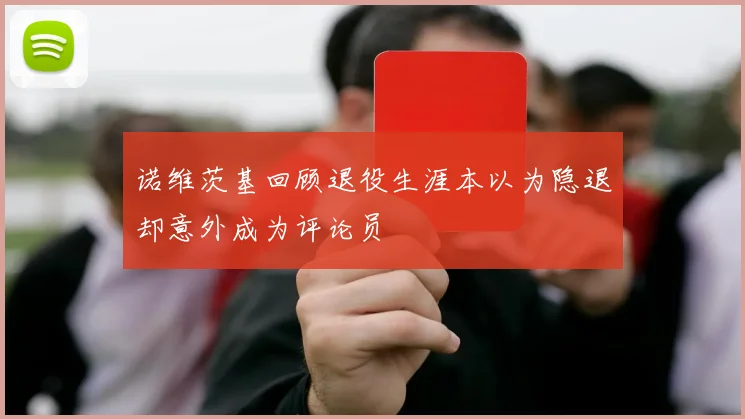 诺维茨基回顾退役生涯本以为隐退却意外成为评论员