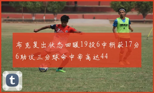 布克复出状态回暖19投6中斩获17分6助攻三分球命中率高达44