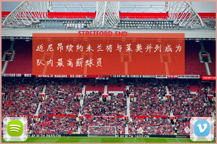 迈尼昂续约米兰将与莱奥并列成为队内最高薪球员