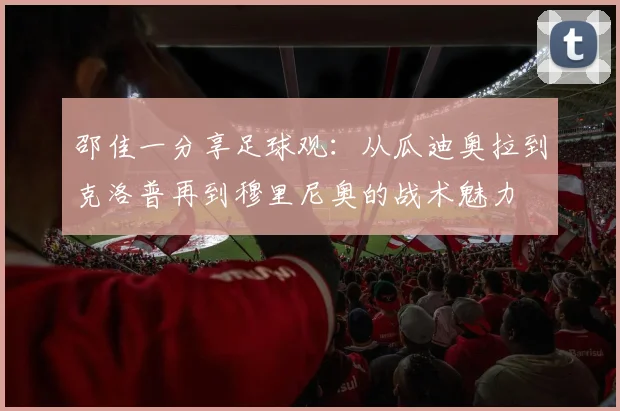 邵佳一分享足球观：从瓜迪奥拉到克洛普再到穆里尼奥的战术魅力
