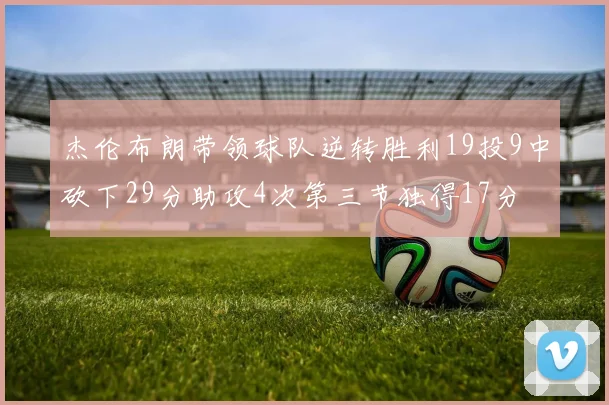杰伦布朗带领球队逆转胜利19投9中砍下29分助攻4次第三节独得17分