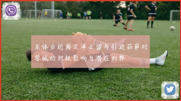 东体分析周定洋去留与引进茹萨对蓉城的积极影响与潜在利弊