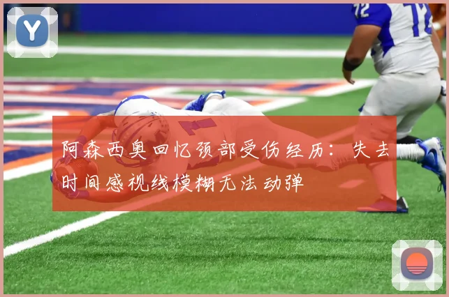 阿森西奥回忆颈部受伤经历：失去时间感视线模糊无法动弹