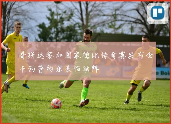 哥斯达黎加国家德比传奇赛发布会卡西普约尔亲临助阵
