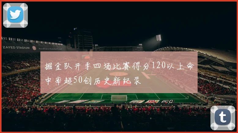 掘金队开季四场比赛得分120以上命中率超50创历史新纪录