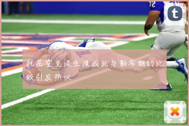 托尼霍克谈生涯成就与勒布朗的比较引发热议